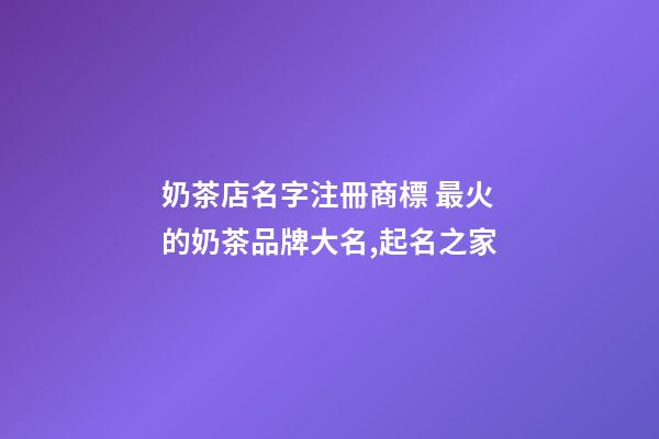 奶茶店名字注冊商標 最火的奶茶品牌大名,起名之家-第1張-店鋪起名-玄機派